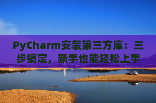 PyCharm安装第三方库：三步搞定，新手也能轻松上手