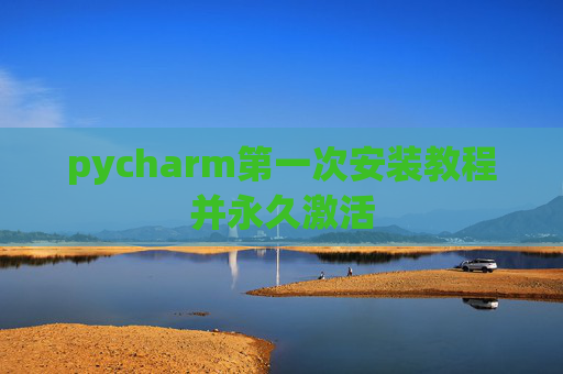pycharm第一次安装教程并永久激活