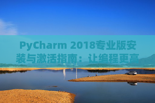 PyCharm 2018专业版安装与激活指南：让编程更高效