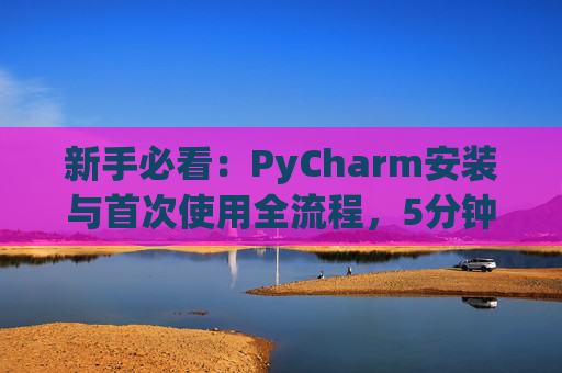 新手必看：PyCharm安装与首次使用全流程，5分钟快速上手